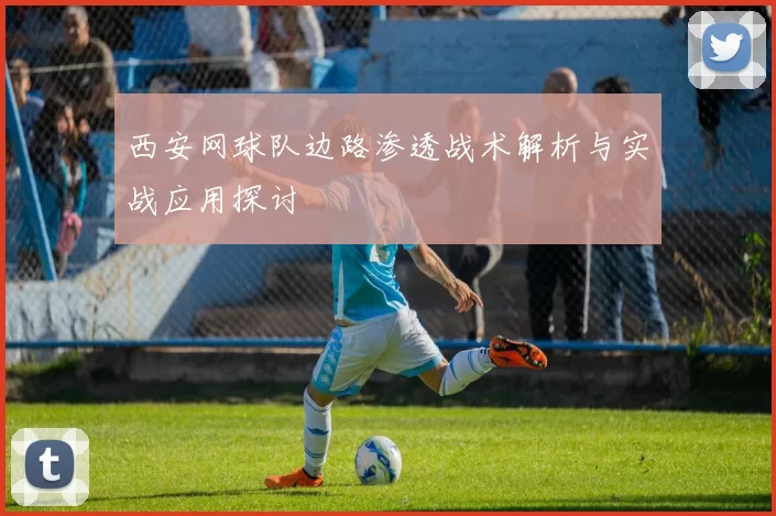 西安网球队边路渗透战术解析与实战应用探讨
