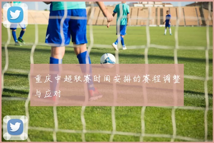 重庆中超联赛时间安排的赛程调整与应对