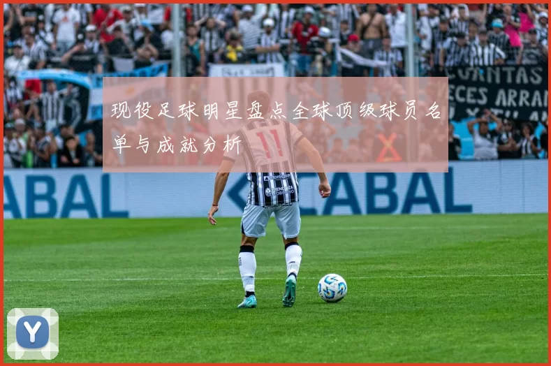 现役足球明星盘点全球顶级球员名单与成就分析