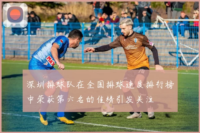 深圳排球队在全国排球速度排行榜中荣获第六名的佳绩引发关注