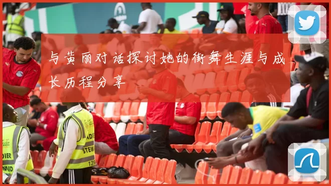 与黄丽对话探讨她的街舞生涯与成长历程分享