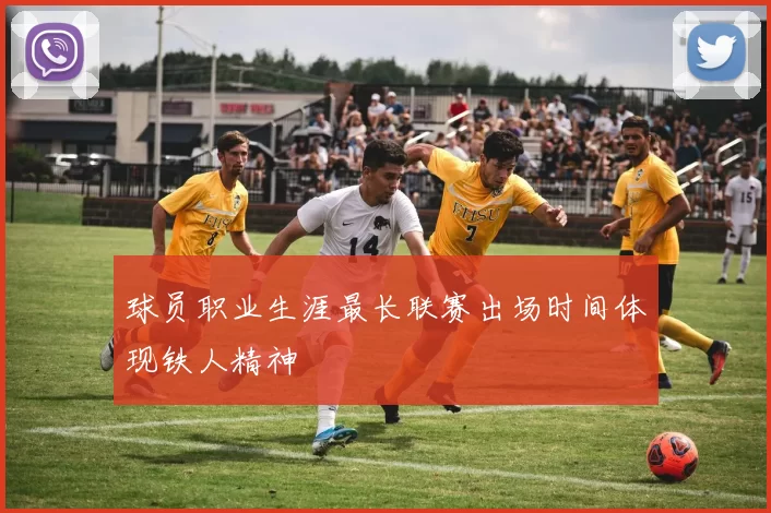 球员职业生涯最长联赛出场时间体现铁人精神