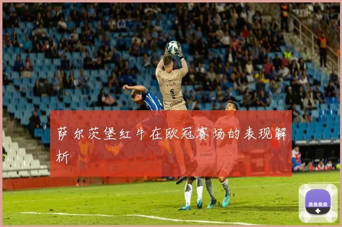 萨尔茨堡红牛在欧冠赛场的表现解析