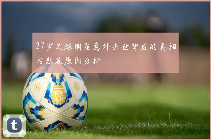 27岁足球明星意外去世背后的真相与悲剧原因分析