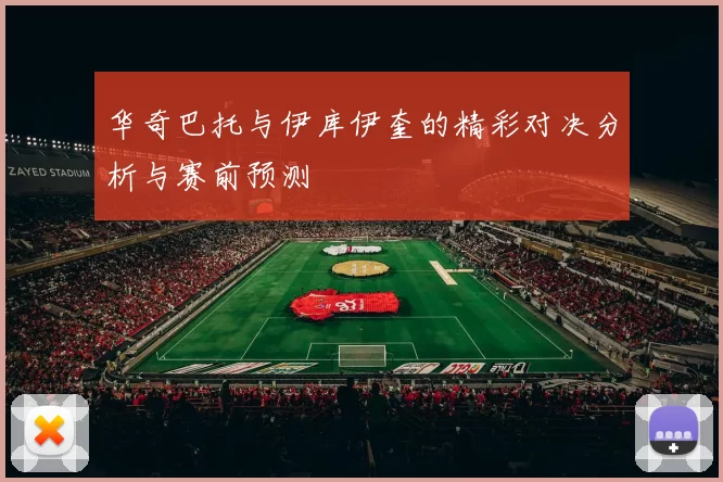 华奇巴托与伊库伊奎的精彩对决分析与赛前预测