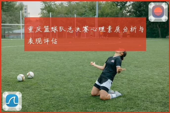 重庆篮球队总决赛心理素质分析与表现评估
