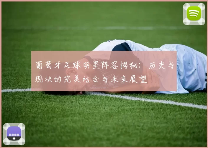 葡萄牙足球明星阵容揭秘：历史与现状的完美结合与未来展望