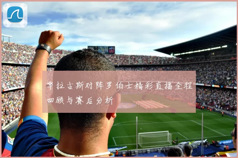 华拉古斯对阵罗伯士精彩直播全程回顾与赛后分析