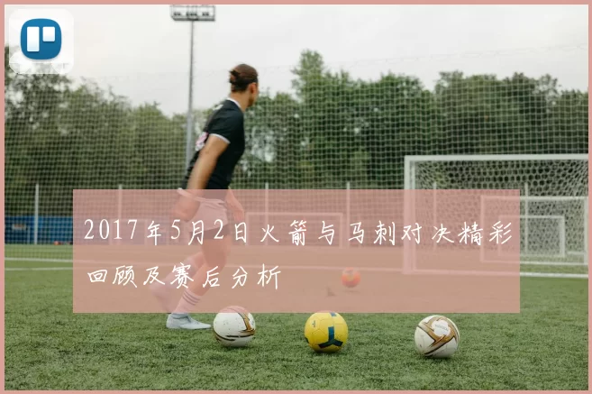 2017年5月2日火箭与马刺对决精彩回顾及赛后分析