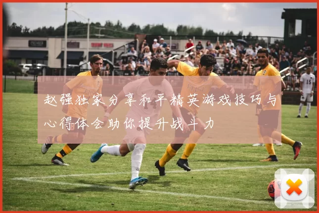 赵强独家分享和平精英游戏技巧与心得体会助你提升战斗力