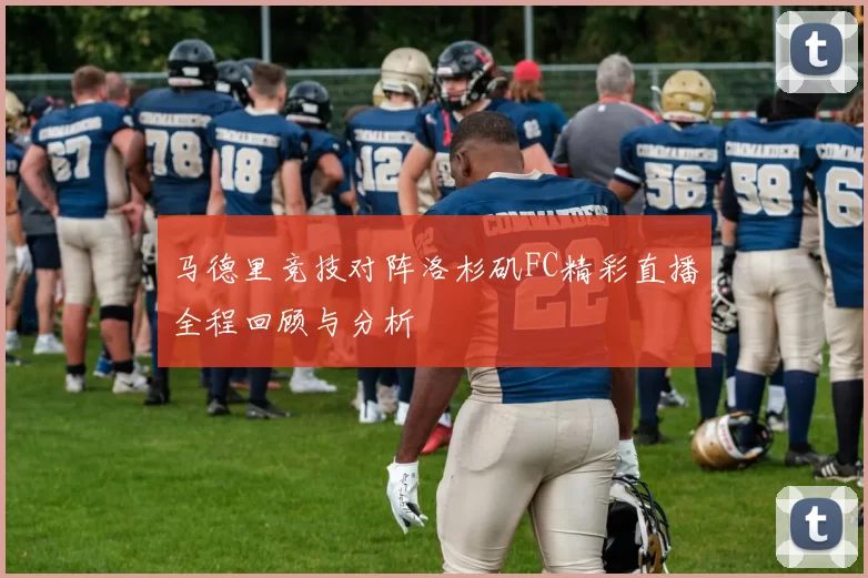 马德里竞技对阵洛杉矶FC精彩直播全程回顾与分析