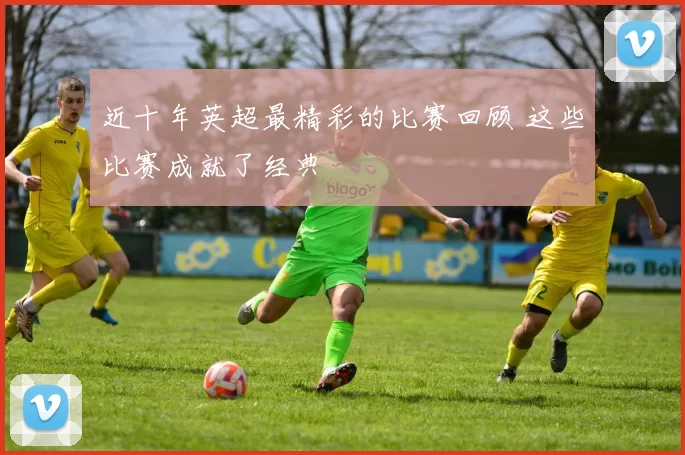 近十年英超最精彩的比赛回顾 这些比赛成就了经典