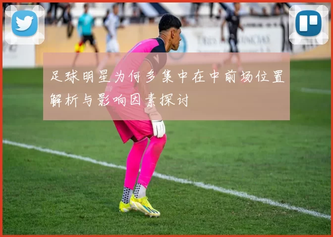足球明星为何多集中在中前场位置解析与影响因素探讨