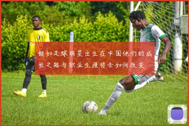 假如足球明星出生在中国他们的成长之路与职业生涯将会如何改变