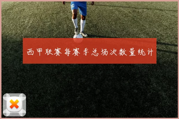 西甲联赛每赛季总场次数量统计