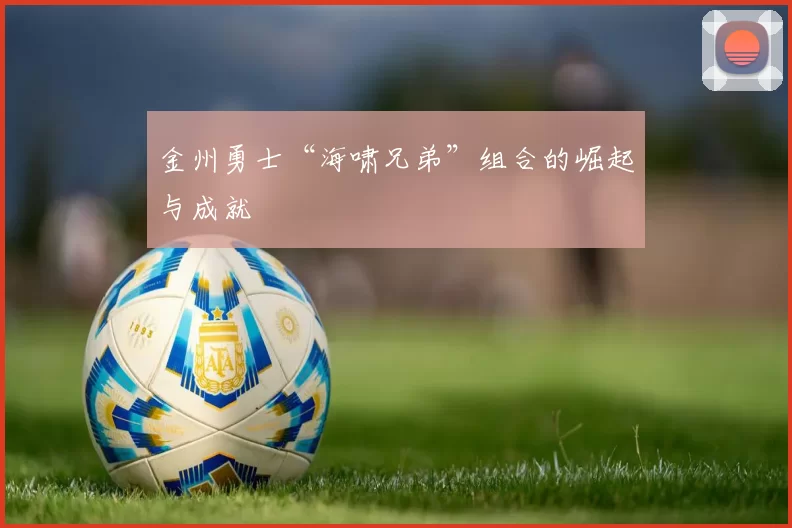 金州勇士“海啸兄弟”组合的崛起与成就
