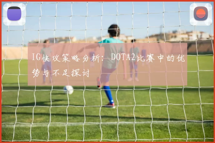 IG快攻策略分析：DOTA2比赛中的优势与不足探讨