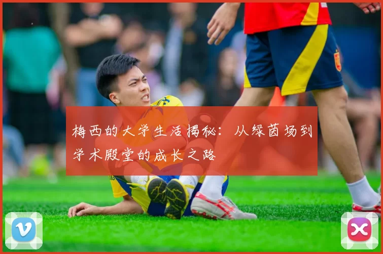 梅西的大学生活揭秘：从绿茵场到学术殿堂的成长之路