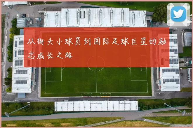 从街头小球员到国际足球巨星的励志成长之路
