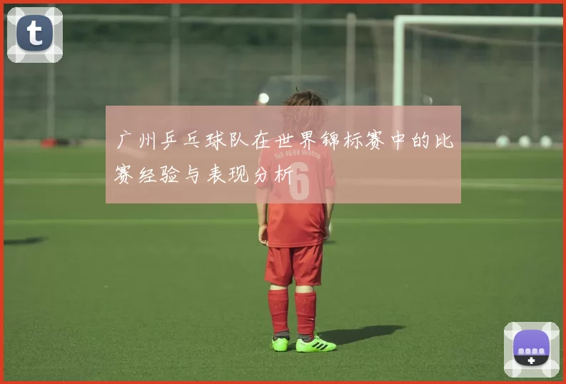 广州乒乓球队在世界锦标赛中的比赛经验与表现分析