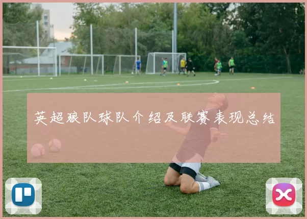 英超狼队球队介绍及联赛表现总结