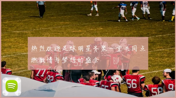 热烈欢迎足球明星齐聚一堂共同点燃激情与梦想的盛会