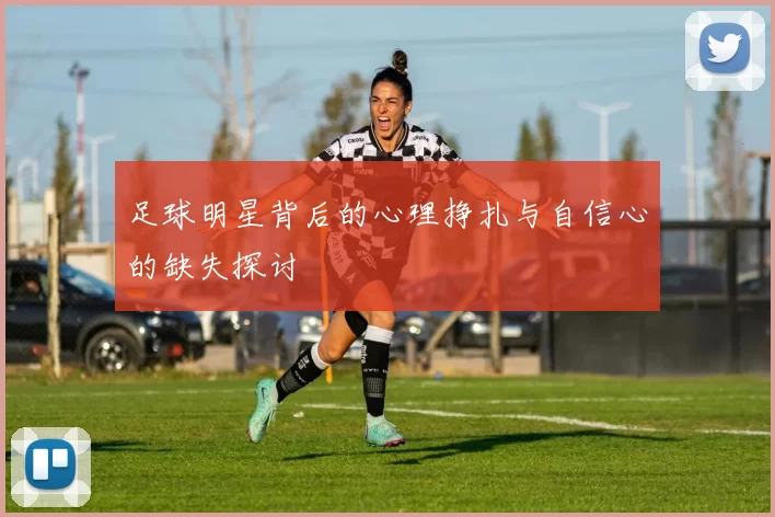 足球明星背后的心理挣扎与自信心的缺失探讨