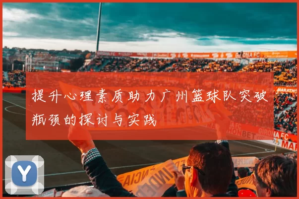 提升心理素质助力广州篮球队突破瓶颈的探讨与实践