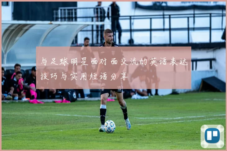 与足球明星面对面交流的英语表达技巧与实用短语分享