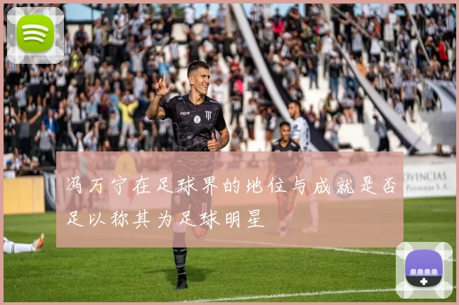 冯万宁在足球界的地位与成就是否足以称其为足球明星