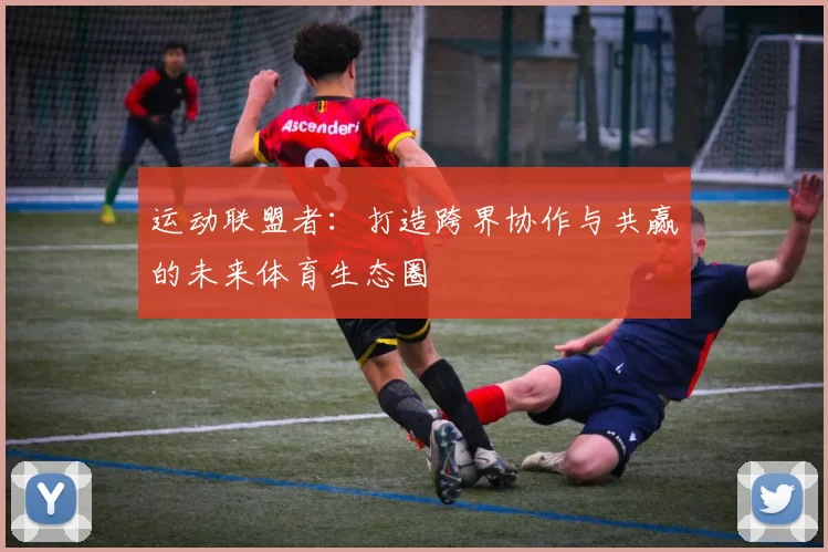 运动联盟者：打造跨界协作与共赢的未来体育生态圈