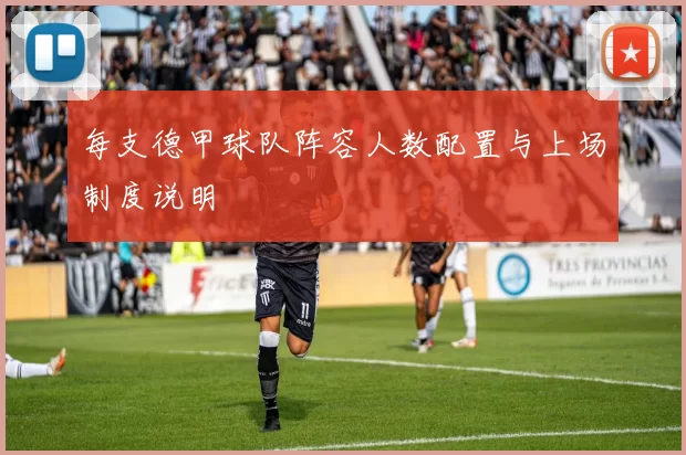 每支德甲球队阵容人数配置与上场制度说明