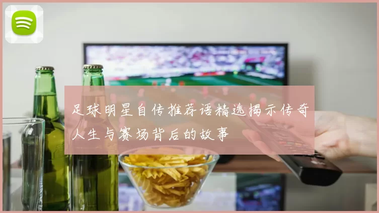 足球明星自传推荐语精选揭示传奇人生与赛场背后的故事