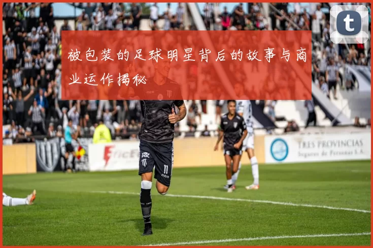 被包装的足球明星背后的故事与商业运作揭秘