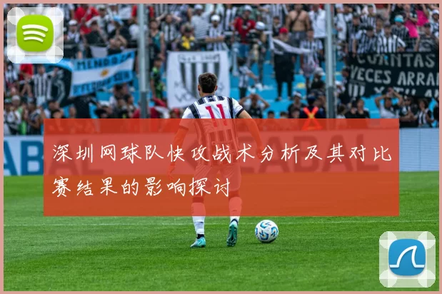 深圳网球队快攻战术分析及其对比赛结果的影响探讨