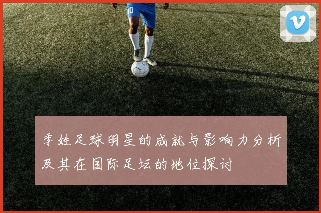 季姓足球明星的成就与影响力分析及其在国际足坛的地位探讨