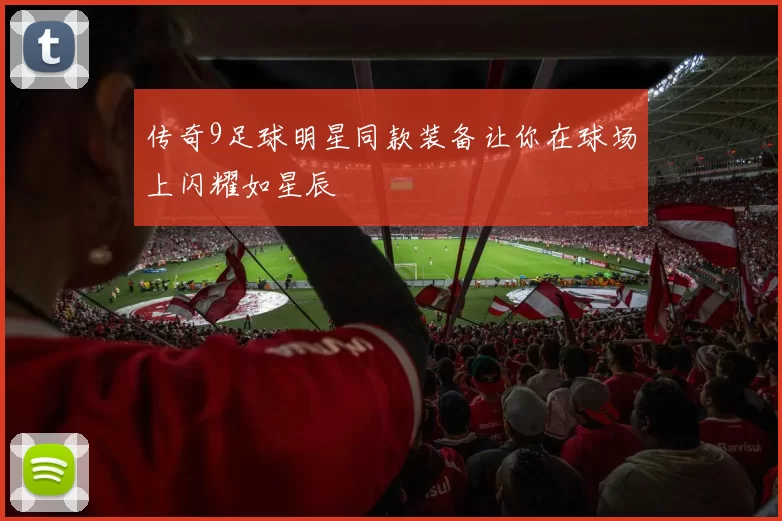 传奇9足球明星同款装备让你在球场上闪耀如星辰