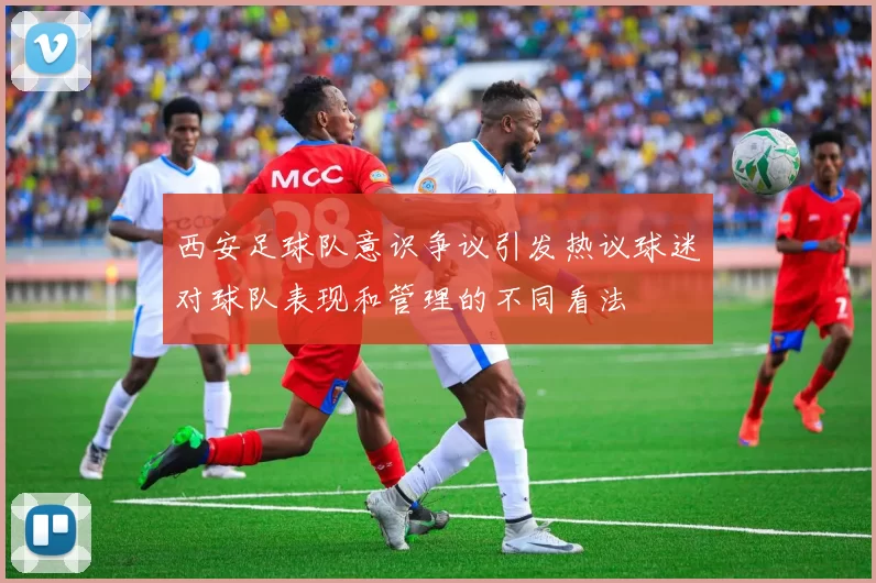 西安足球队意识争议引发热议球迷对球队表现和管理的不同看法