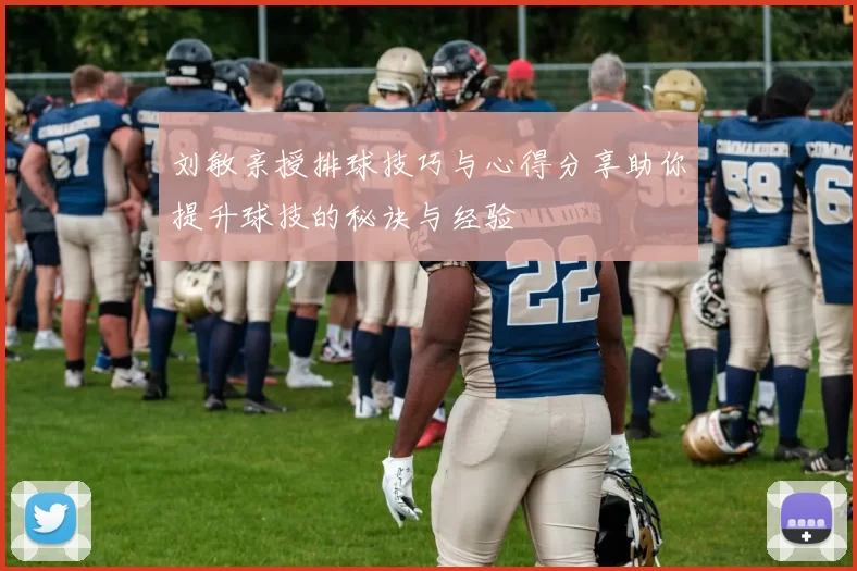 刘敏亲授排球技巧与心得分享助你提升球技的秘诀与经验