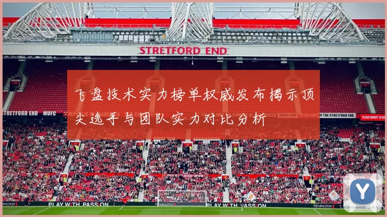 飞盘技术实力榜单权威发布揭示顶尖选手与团队实力对比分析