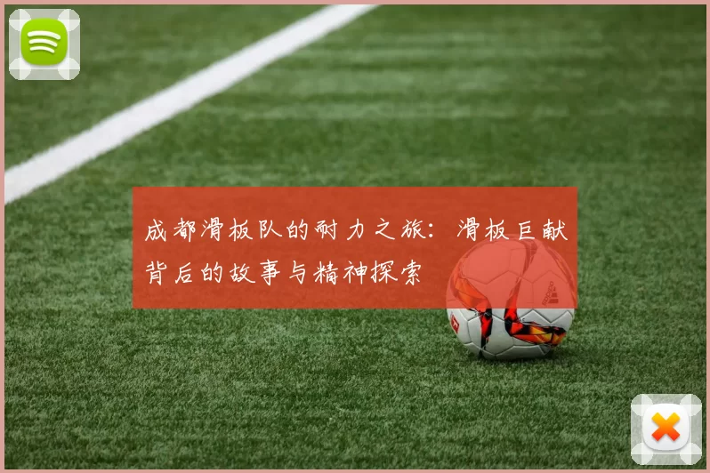 成都滑板队的耐力之旅：滑板巨献背后的故事与精神探索
