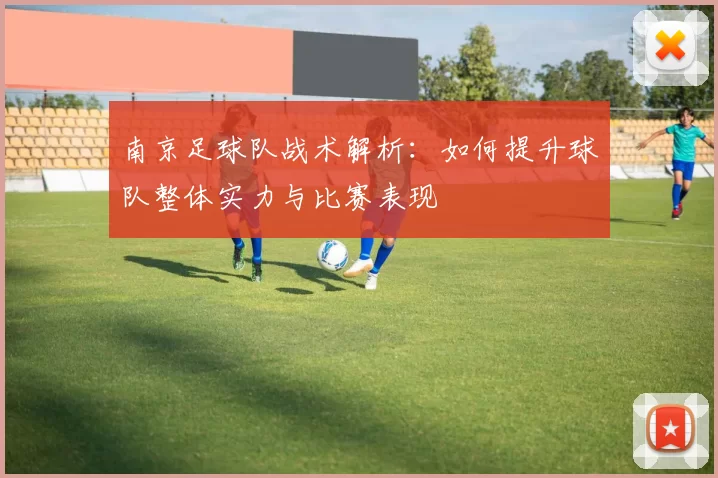 南京足球队战术解析：如何提升球队整体实力与比赛表现