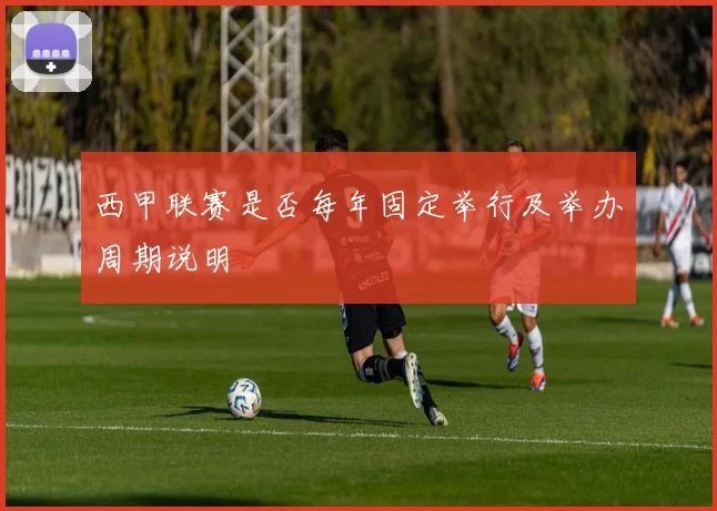 西甲联赛是否每年固定举行及举办周期说明