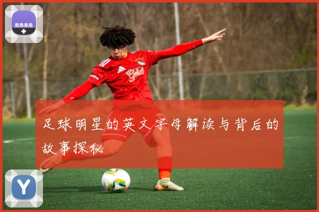 足球明星的英文字母解读与背后的故事探秘