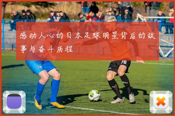 感动人心的日本足球明星背后的故事与奋斗历程