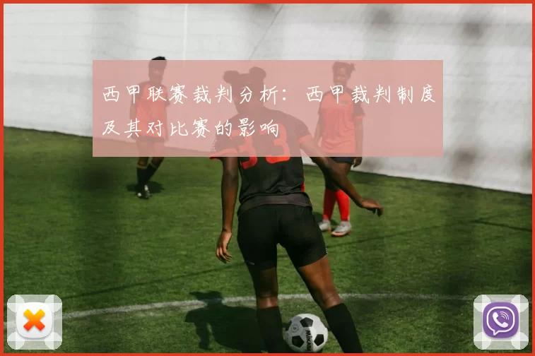 西甲联赛裁判分析：西甲裁判制度及其对比赛的影响