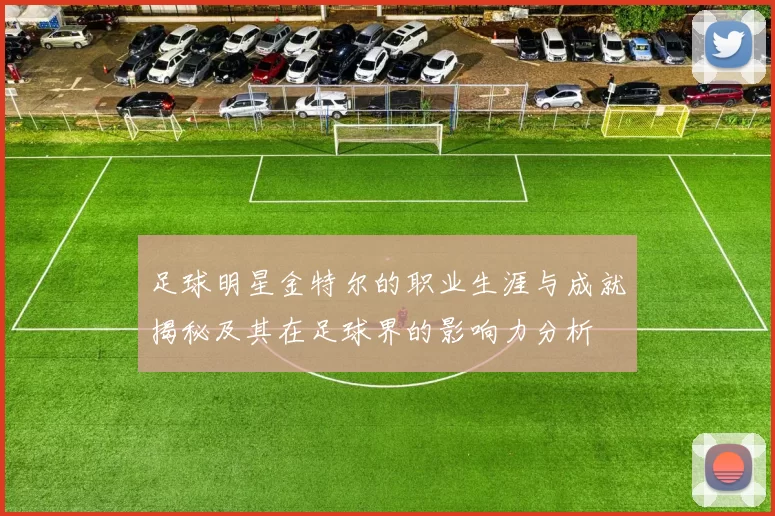 足球明星金特尔的职业生涯与成就揭秘及其在足球界的影响力分析