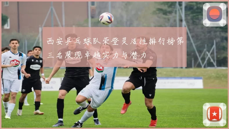 西安乒乓球队荣登灵活性排行榜第三名展现卓越实力与潜力
