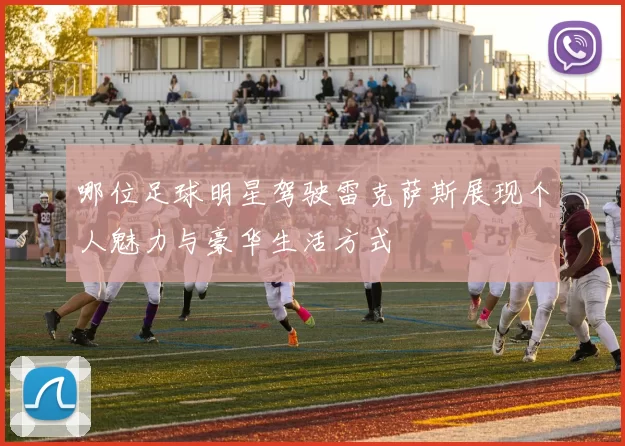 哪位足球明星驾驶雷克萨斯展现个人魅力与豪华生活方式