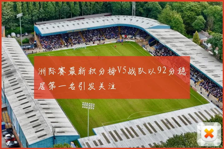 洲际赛最新积分榜V5战队以92分稳居第一名引发关注
